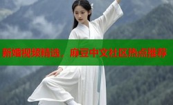 新婚视频精选，麻豆中文社区热点推荐