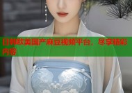 日韩欧美国产麻豆视频平台，尽享精彩内容