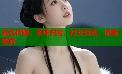麻豆传媒：多样内容，社交互动，流畅播放