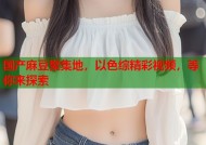 国产麻豆聚集地，以色综精彩视频，等你来探索