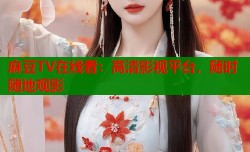 麻豆TV在线看：高清影视平台，随时随地观影