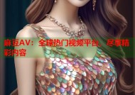 麻豆AV：全球热门视频平台，尽享精彩内容