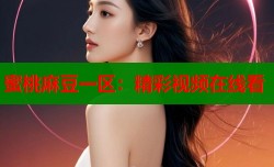 蜜桃麻豆一区：精彩视频在线看
