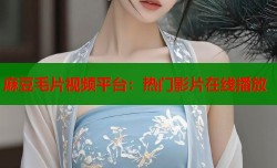 麻豆毛片视频平台：热门影片在线播放