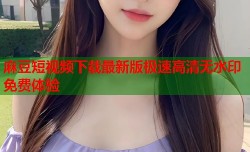 麻豆短视频下载最新版极速高清无水印免费体验