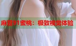 麻豆91蜜桃：极致视觉体验