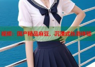 视频：国产精品麻豆，沉浸式丝滑体验