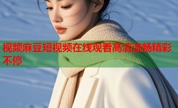 视频麻豆短视频在线观看高清流畅精彩不停