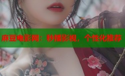 麻豆电影网：秒播影视，个性化推荐