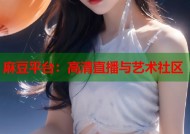 麻豆平台：高清直播与艺术社区