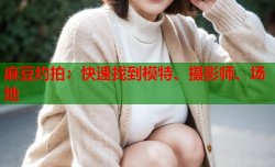 麻豆约拍：快速找到模特、摄影师、场地