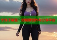 宁洋子麻豆：短视频创作与分享平台