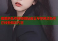 羞羞的免费视频网站麻豆专享高清免费在线看精彩内容