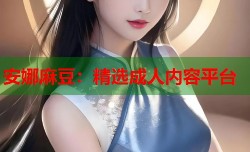 安娜麻豆：精选成人内容平台