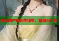 麻豆国产视频在线看，高清无广告