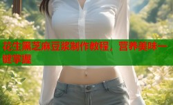 花生黑芝麻豆浆制作教程，营养美味一键掌握