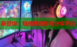 麻豆tb：短视频创作与分享平台