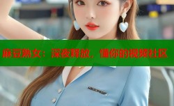 麻豆熟女：深夜释放，懂你的视频社区