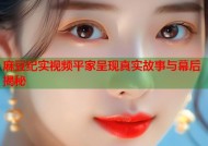 麻豆纪实视频平家呈现真实故事与幕后揭秘