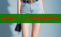 麻豆精产一二三产区区别解析平台