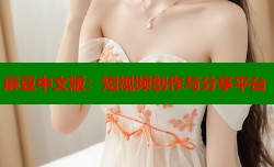 麻豆中文版：短视频创作与分享平台