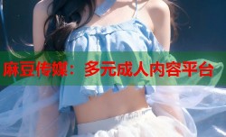麻豆传媒：多元成人内容平台