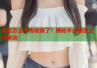 麻豆怎么不传视频了？揭秘平台稳定上传秘诀