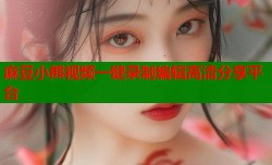 麻豆小熊视频一键录制编辑高清分享平台