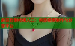 麻豆自制传媒入口：创意视频制作与分享平台