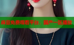 麻豆免费观看平台，国产一区播放