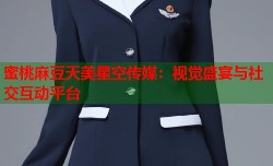 蜜桃麻豆天美星空传媒：视觉盛宴与社交互动平台