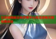 在线视频麻豆免费看平台高清流畅无限观看体验
