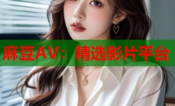 麻豆AV：精选影片平台
