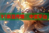 91麻豆传媒：中文平台