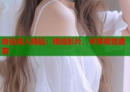 麻豆成人精品：精选影片，尽享视觉盛宴