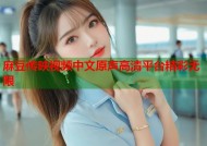 麻豆传映视频中文原声高清平台精彩无限