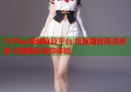 CKPlay视频麻豆平台 极速播放高清资源 无限精彩等你体验