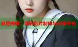 麻豆映像：精彩影片制作与分享平台