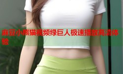 麻豆小熊猫视频绿巨人极速播放高清体验