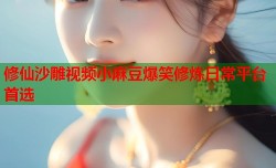 修仙沙雕视频小麻豆爆笑修炼日常平台首选