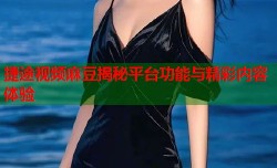 捷途视频麻豆揭秘平台功能与精彩内容体验