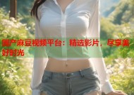 国产麻豆视频平台：精选影片，尽享美好时光