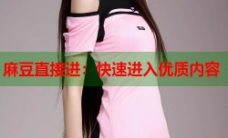 麻豆直接进：快速进入优质内容