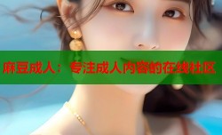 麻豆成人：专注成人内容的在线社区