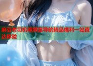 麻豆老司机视频蓝导航精品福利一站直达体验