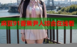 麻豆91香蕉尹人综合在线看