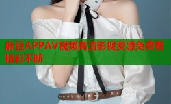 麻豆APPAV视频高清影视资源免费看精彩不断