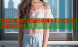 麻豆三衢道中动画视频制作平台轻松创作精彩内容
