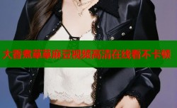 大香煮草草麻豆视频高清在线看不卡顿