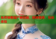 免费观看国产麻豆剧，精准推荐，互动体验